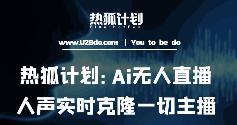 热狐计划：Ai无人直播实时克隆一切主播·无人直播新时代（包含所有使用到的软件）-云途资源库