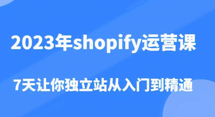 2023年shopify运营课，7天让你独立站从入门到精通（价值1980元）-云途资源库