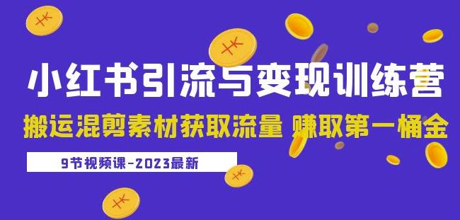 2023小红书引流与变现训练营：搬运混剪素材获取流量赚取第一桶金（9节课）-云途资源库