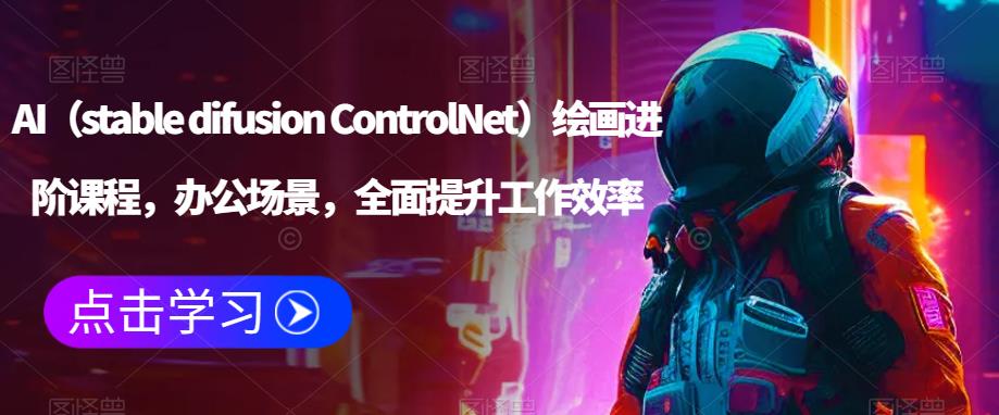 AI（stable difusion ControlNet）绘画进阶课程，办公场景，全面提升工作效率-云途资源库