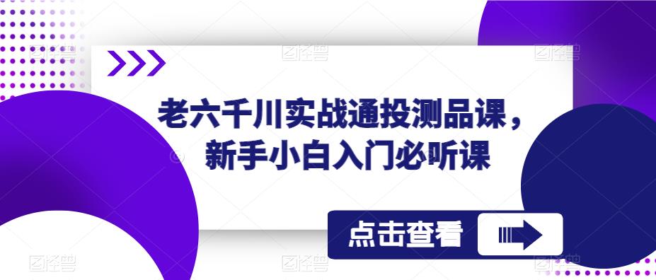 老六千川实战通投测品课，新手小白入门必听课-云途资源库
