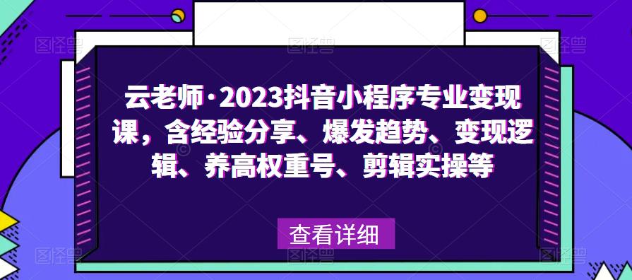 云老师·2023抖音小程序专业变现课，含经验分享、爆发趋势、变现逻辑、养高权重号、剪辑实操等-云途资源库