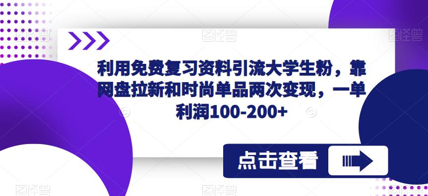 利用免费复习资料引流大学生粉，靠网盘拉新和时尚单品两次变现，一单利润100-200+-云途资源库