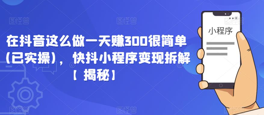 在抖音这么做一天赚300很简单(已实操)，快抖小程序变现拆解【揭秘】-云途资源库