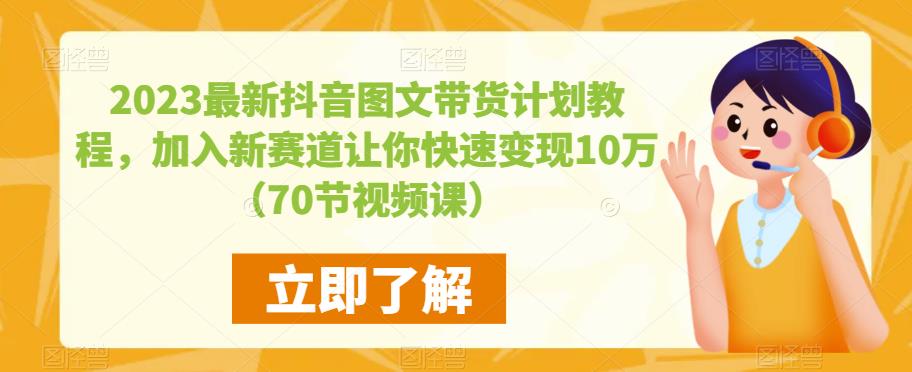 2023最新抖音图文带货计划教程，加入新赛道让你快速变现10万+（70节视频课）-云途资源库