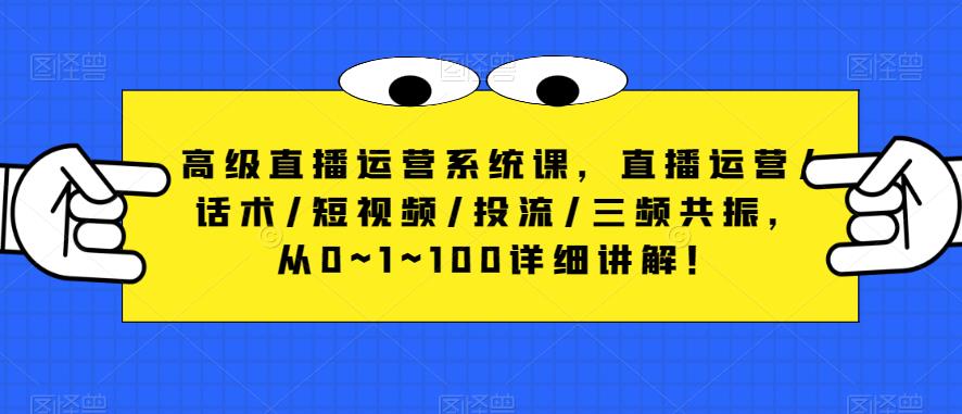 高级直播运营系统课，直播运营/话术/短视频/投流/三频共振，从0~1~100详细讲解！-云途资源库