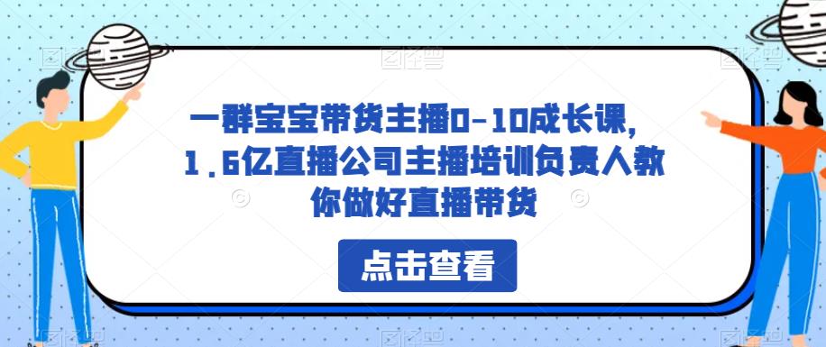 一群宝宝带货主播0-10成长课，1.6亿直播公司主播培训负责人教你做好直播带货-云途资源库