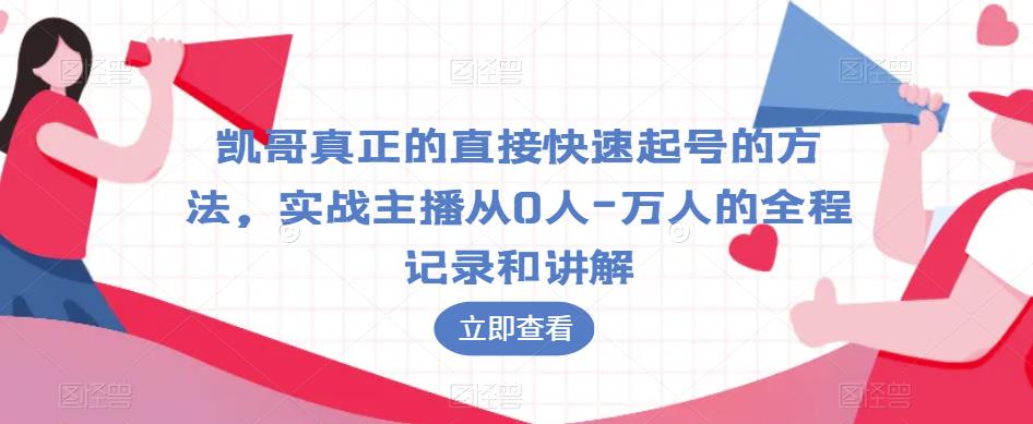 凯哥真正的直接快速起号的方法，实战主播从0人-万人的全程记录和讲解-云途资源库