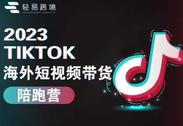2023TikTok海外短视频带货陪跑营，从TK小白到TK高阶短视频运营快速变身优质带货达人-云途资源库