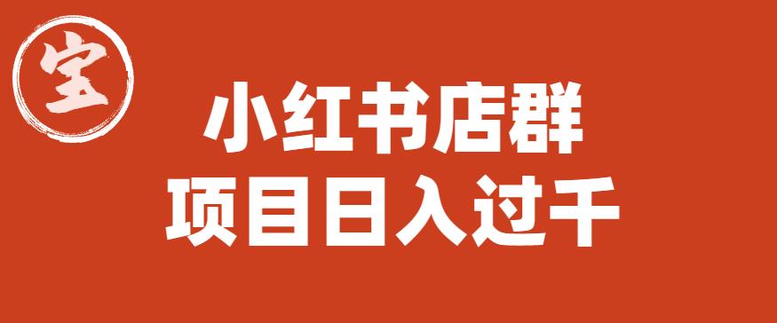 宝哥小红书店群项目，日入过千（图文教程）【揭秘】-云途资源库