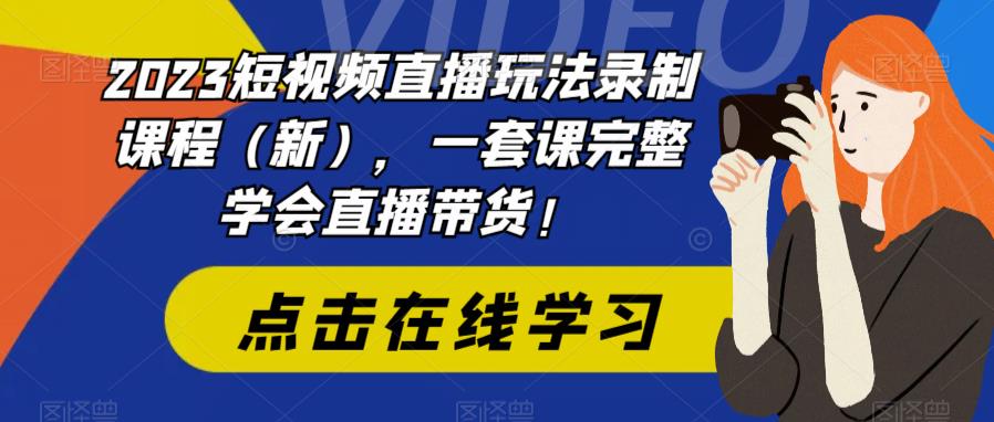 2023短视频直播玩法录制课程（新），一套课完整学会直播带货！-云途资源库