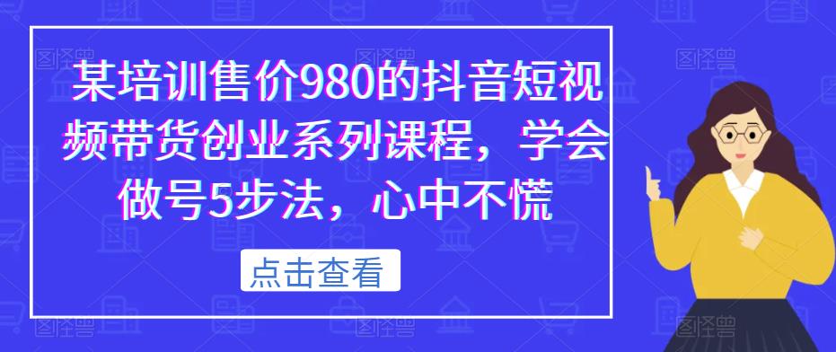 某培训售价980的抖音短视频带货创业系列课程，学会做号5步法，心中不慌-云途资源库