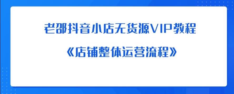 老邵抖音小店无货源VIP教程：《店铺整体运营流程》-云途资源库
