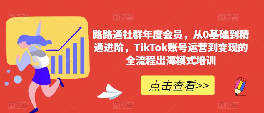 路路通社群年度会员，从0基础到精通进阶，TikTok账号运营到变现的全流程出海模式培训-云途资源库