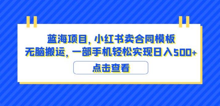 蓝海项目小红书卖合同模板无脑搬运一部手机日入500+（教程+4000份模板）【揭秘】-云途资源库