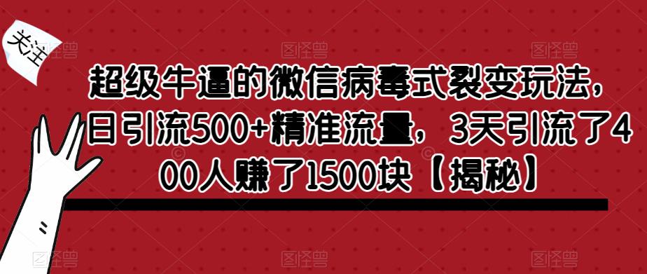 超级牛逼的微信病毒式裂变玩法，日引流500+精准流量，3天引流了400人赚了1500块【揭秘】-云途资源库