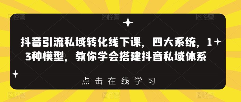 抖音引流私域转化线下课，四大系统，13种模型，教你学会搭建抖音私域体系-云途资源库