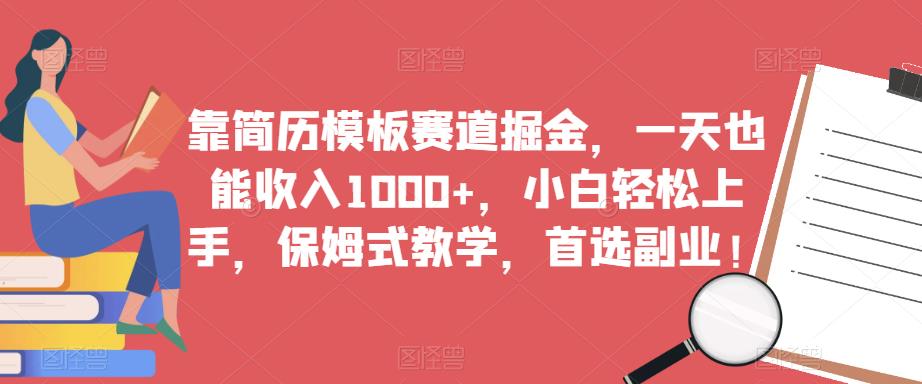 靠简历模板赛道掘金，一天也能收入1000+，小白轻松上手，保姆式教学，首选副业！-云途资源库