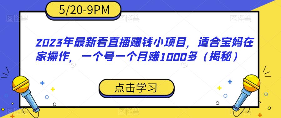 2023年最新看直播赚钱小项目，适合宝妈在家操作，一个号一个月赚1000多（揭秘）-云途资源库
