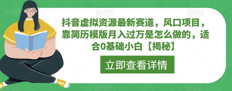 抖音虚拟资源最新赛道，风口项目，靠简历模版月入过万是怎么做的，适合0基础小白【揭秘】-云途资源库