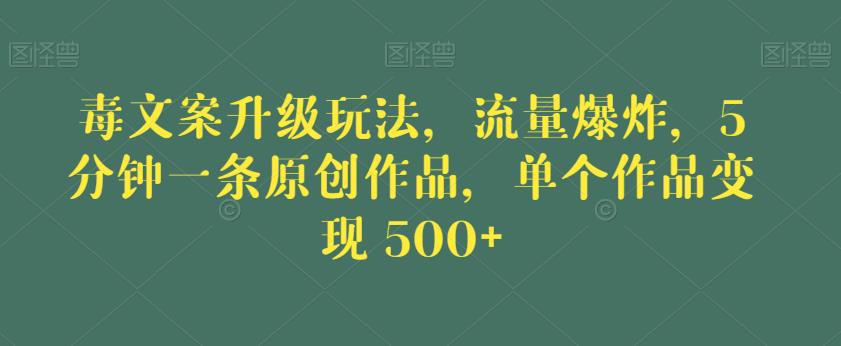 毒文案升级玩法，流量爆炸，5分钟一条原创作品，单个作品变现500+【揭秘】-云途资源库
