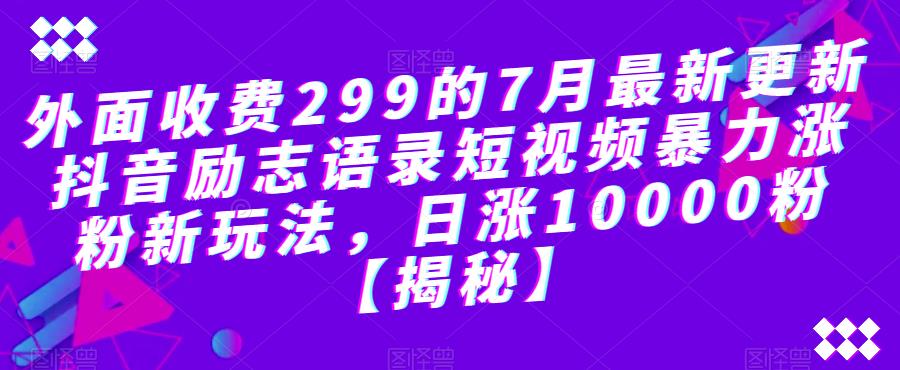 外面收费299的7月最新更新抖音励志语录短视频暴力涨粉新玩法，日涨10000粉【揭秘】-云途资源库