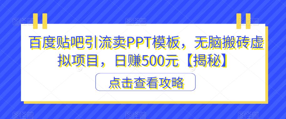 百度贴吧引流卖PPT模板，无脑搬砖虚拟项目，日赚500元【揭秘】-云途资源库