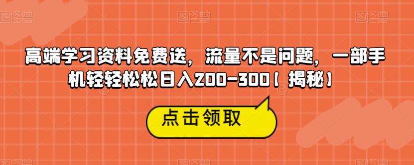 高端学习资料免费送，流量不是问题，一部手机轻轻松松日入200-300【揭秘】-云途资源库