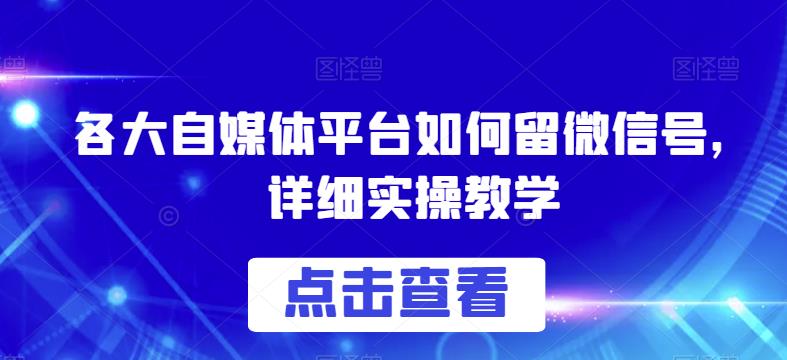 各大自媒体平台如何留微信号，详细实操教学【揭秘】-云途资源库