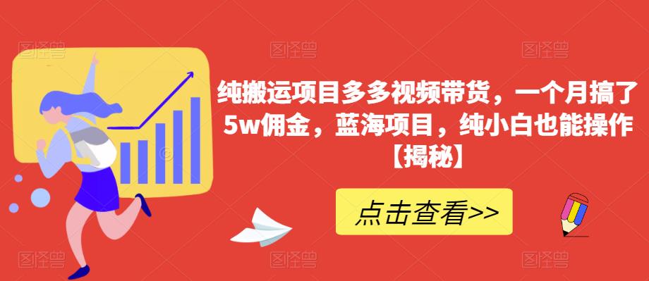 纯搬运项目多多视频带货，一个月搞了5w佣金，蓝海项目，纯小白也能操作【揭秘】-云途资源库