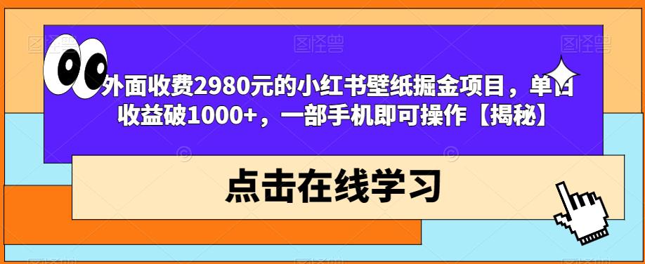 外面收费2980元的小红书壁纸掘金项目，单日收益破1000+，一部手机即可操作【揭秘】-云途资源库