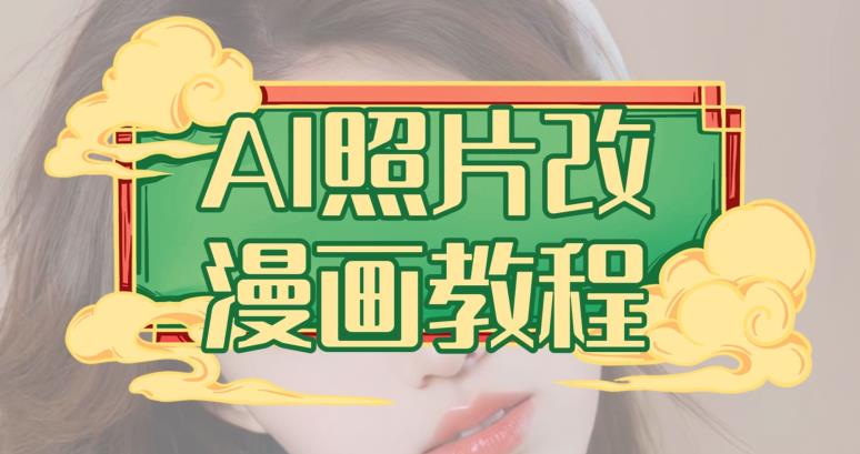 AI照片改漫画教程，0基础小白也能操作【揭秘】-云途资源库