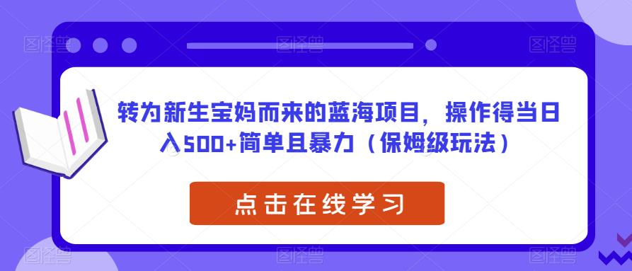 转为新生宝妈而来的蓝海项目，操作得当日入500+简单且暴力（保姆级玩法）【揭秘】-云途资源库