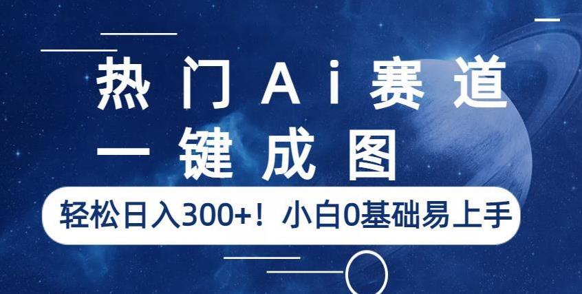 热门Ai赛道，一键成图，轻松日入300+！小白0基础易上手【揭秘】-云途资源库