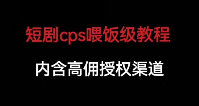 短剧cps喂饭级教学，内涵高佣授权渠道-云途资源库