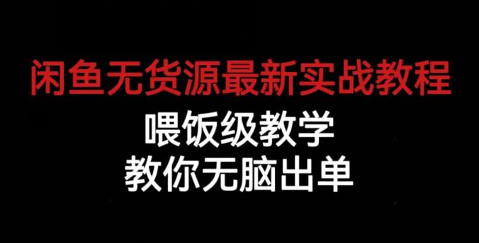 闲鱼无货源最新实战教程，喂饭级教学，教你无脑出单【揭秘】-云途资源库