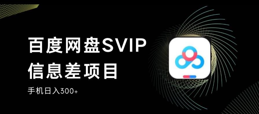 百度网盘SVIP信息差项目，0投入小白极速上手，手机稳定日入300+【揭秘】-云途资源库