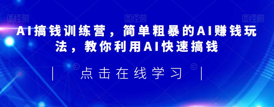 AI搞钱训练营，简单粗暴的AI赚钱玩法，教你利用AI快速搞钱-云途资源库