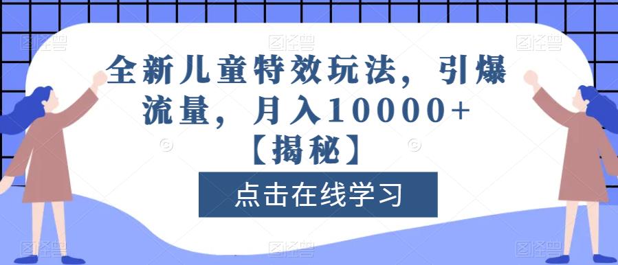 全新儿童特效玩法，引爆流量，月入10000+【揭秘】-云途资源库