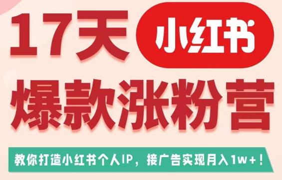 17天小红书爆款涨粉营（广告变现方向），教你打造小红书博主IP、接广告变现的-云途资源库