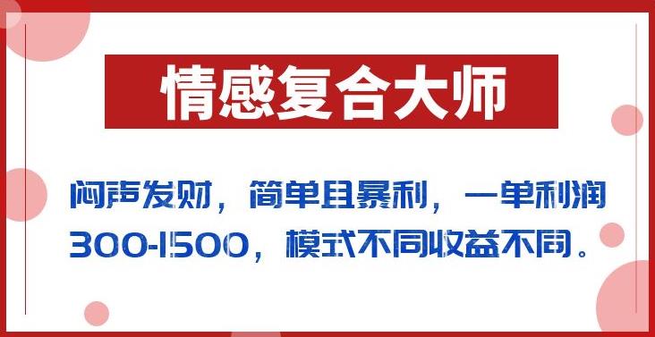 闷声发财的情感复合大师项目，简单且暴利，一单利润300-1500，模式不同收益不同【揭秘】-云途资源库