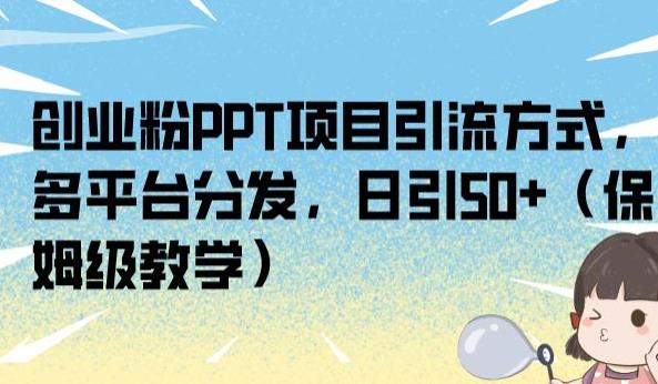 创业粉PPT项目引流方式，多平台分发，日引50+（保姆级教学）【揭秘】-云途资源库