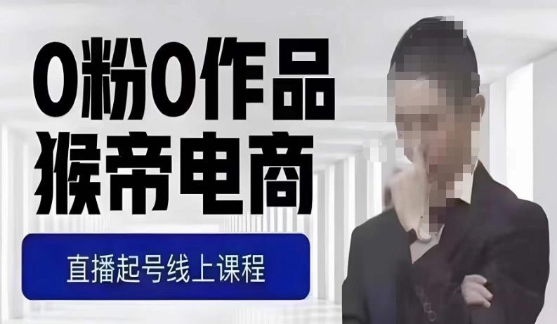 猴帝最新1600线上课，0粉起号实操教学，自然流量天花板，7-8月9节，20+小时-云途资源库