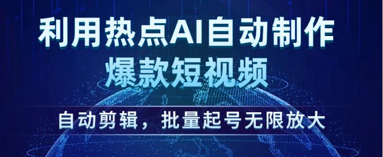 利用热点AI自动制作爆款短视频，自动剪辑，批量起号无限放大【揭秘】-云途资源库