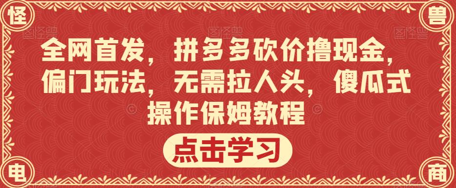 全网首发，拼多多砍价撸现金，偏门玩法，无需拉人头，傻瓜式操作保姆教程【揭秘】-云途资源库