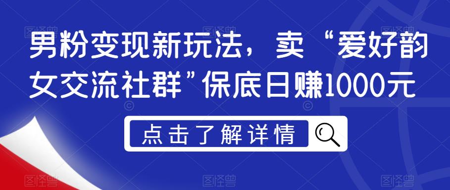 男粉变现新玩法，卖“爱好韵女交流社群”保底日赚1000元【揭秘】-云途资源库