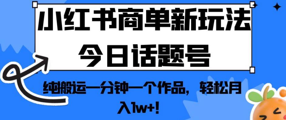 小红书商单新玩法今日话题号，纯搬运一分钟一个作品，轻松月入1w+！【揭秘】-云途资源库