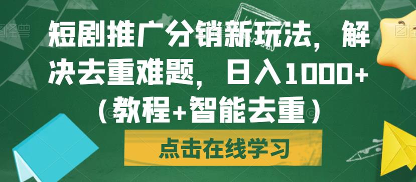 短剧推广分销新玩法，解决去重难题，日入1000+（教程+智能去重）【揭秘】-云途资源库
