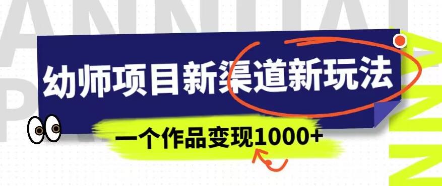 幼师项目新渠道新玩法，一个作品变现1000+，一部手机实现月入过万-云途资源库