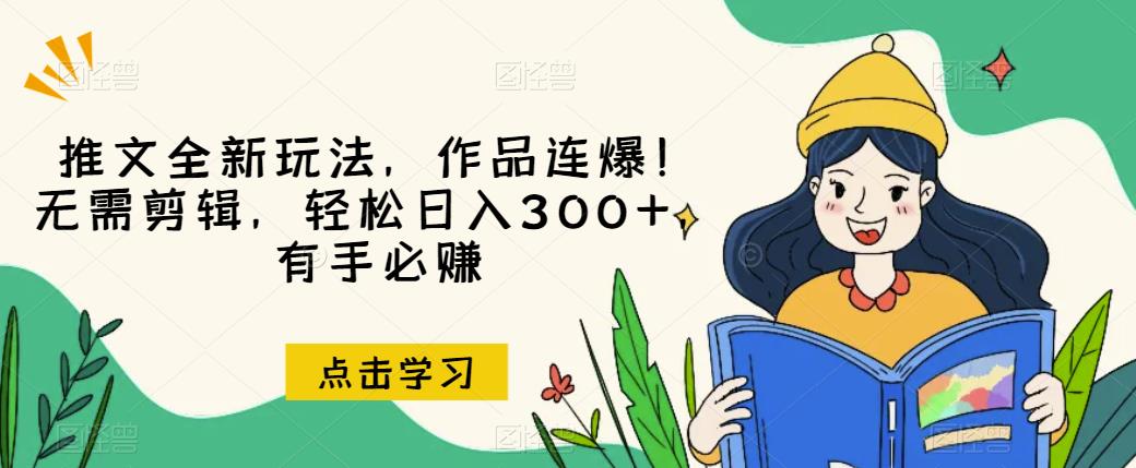 推文全新玩法，作品连爆！无需剪辑，轻松日入300+，有手必赚【揭秘】-云途资源库